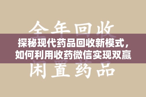 漳州探秘现代药品回收新模式，如何利用收药微信实现双赢？