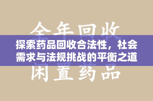 漳州探索药品回收合法性，社会需求与法规挑战的平衡之道