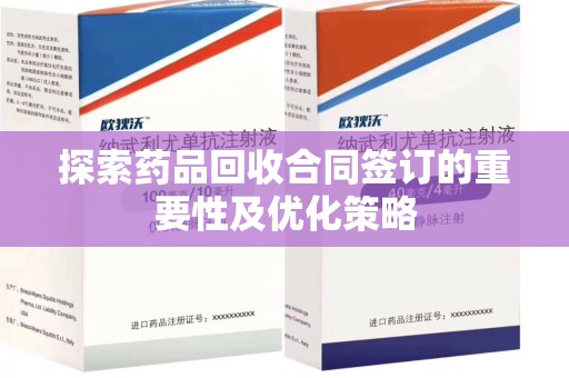 漳州探索药品回收合同签订的重要性及优化策略