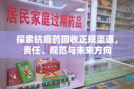漳州探索抗癌药回收正规渠道，责任、规范与未来方向