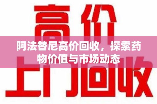 漳州阿法替尼高价回收，探索药物价值与市场动态