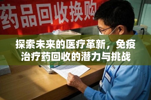 漳州探索未来的医疗革新，免疫治疗药回收的潜力与挑战