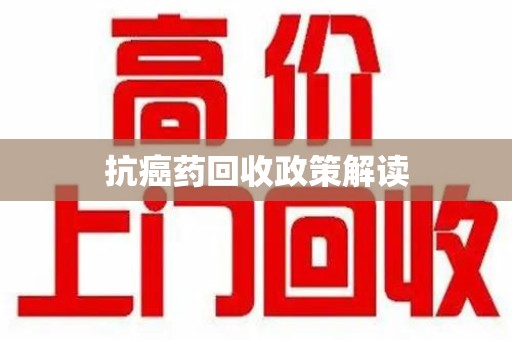 漳州抗癌药回收政策解读