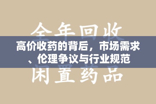漳州高价收药的背后，市场需求、伦理争议与行业规范