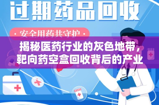 漳州揭秘医药行业的灰色地带，靶向药空盒回收背后的产业链