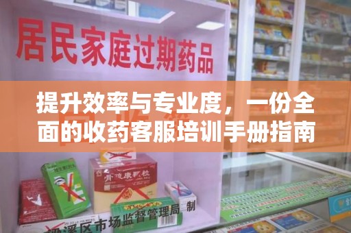 漳州提升效率与专业度，一份全面的收药客服培训手册指南