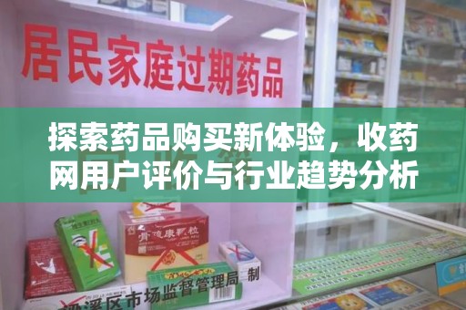 漳州探索药品购买新体验，收药网用户评价与行业趋势分析