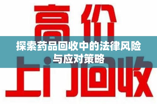 漳州探索药品回收中的法律风险与应对策略