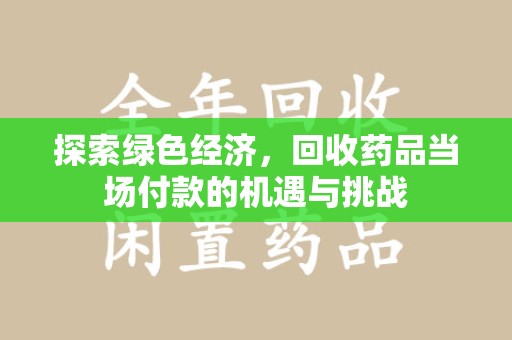 漳州探索绿色经济，回收药品当场付款的机遇与挑战