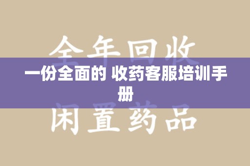 漳州一份全面的 收药客服培训手册