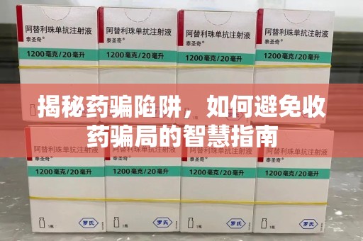 漳州揭秘药骗陷阱，如何避免收药骗局的智慧指南