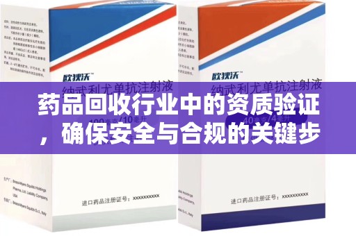 漳州药品回收行业中的资质验证，确保安全与合规的关键步骤