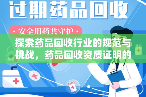 漳州探索药品回收行业的规范与挑战，药品回收资质证明的重要性