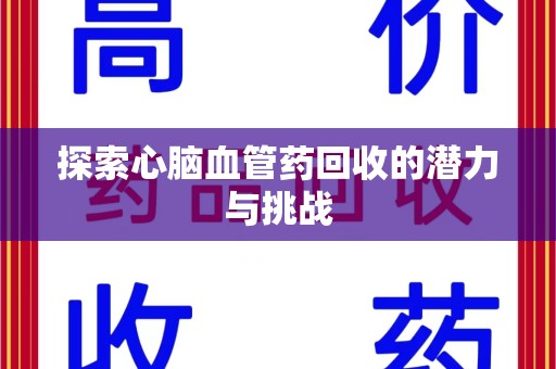 漳州探索心脑血管药回收的潜力与挑战