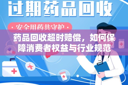 漳州药品回收超时赔偿，如何保障消费者权益与行业规范