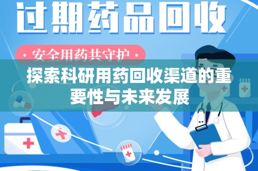 漳州探索科研用药回收渠道的重要性与未来发展