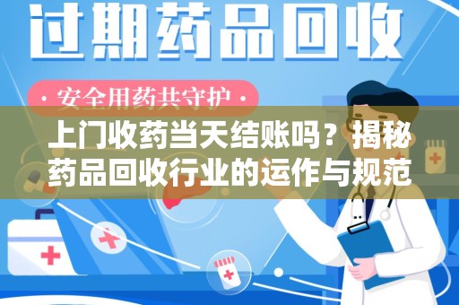 漳州上门收药当天结账吗？揭秘药品回收行业的运作与规范