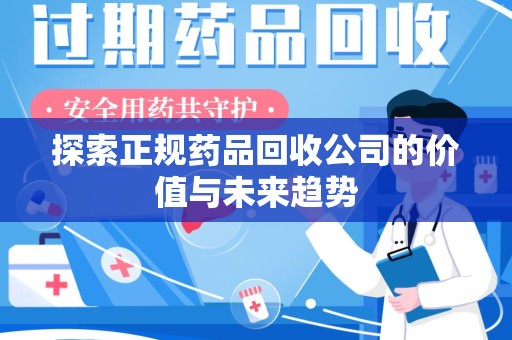 漳州探索正规药品回收公司的价值与未来趋势