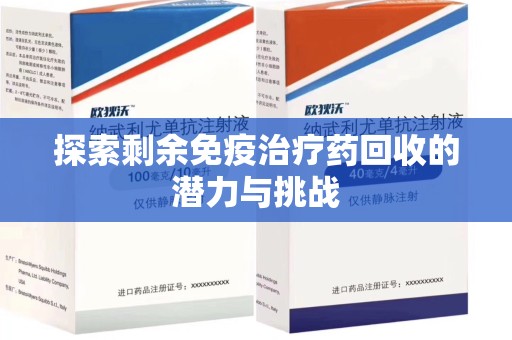 漳州探索剩余免疫治疗药回收的潜力与挑战