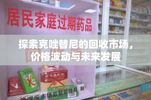 漳州探索克唑替尼的回收市场，价格波动与未来发展