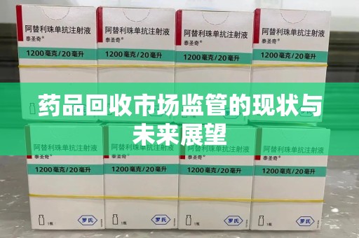 漳州药品回收市场监管的现状与未来展望