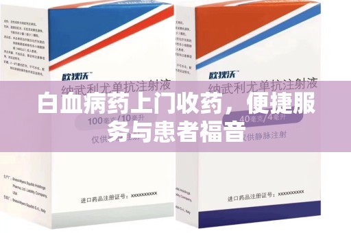 漳州白血病药上门收药，便捷服务与患者福音