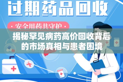 漳州揭秘罕见病药高价回收背后的市场真相与患者困境