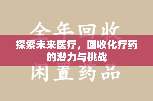 漳州探索未来医疗，回收化疗药的潜力与挑战