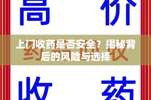 漳州上门收药是否安全？揭秘背后的风险与选择