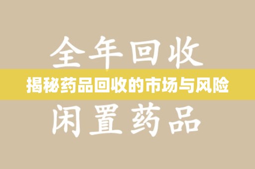 漳州揭秘药品回收的市场与风险