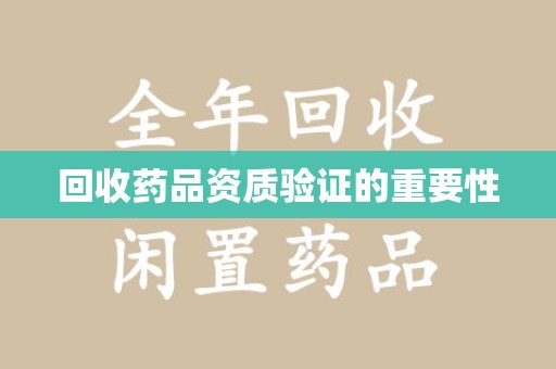 漳州回收药品资质验证的重要性