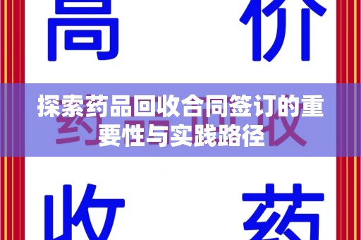 漳州探索药品回收合同签订的重要性与实践路径
