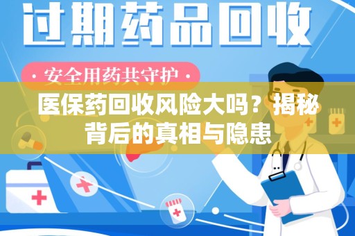 漳州医保药回收风险大吗？揭秘背后的真相与隐患