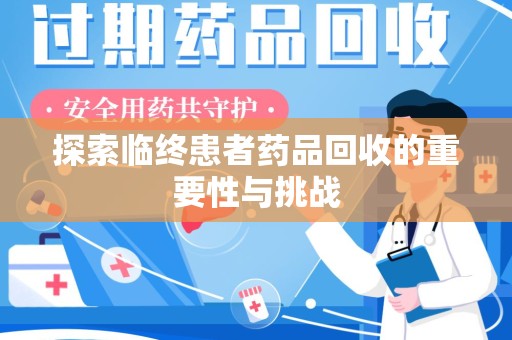 漳州探索临终患者药品回收的重要性与挑战