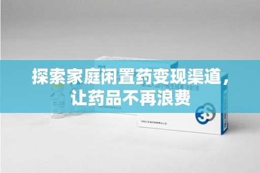 漳州探索家庭闲置药变现渠道，让药品不再浪费
