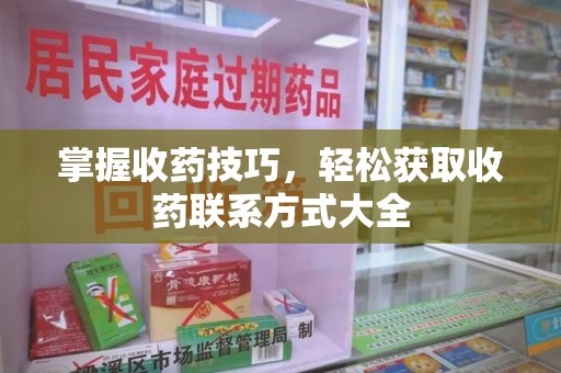 漳州掌握收药技巧，轻松获取收药联系方式大全