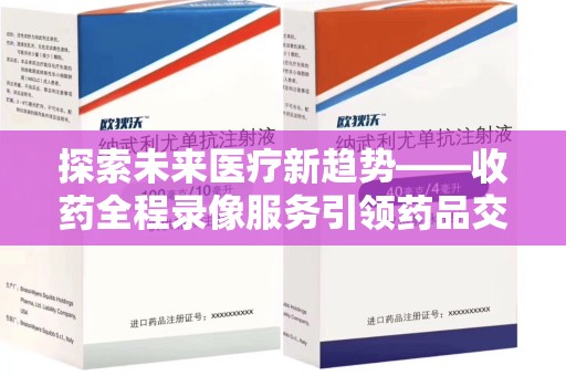 漳州探索未来医疗新趋势——收药全程录像服务引领药品交付安全新篇章