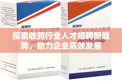 漳州探索收药行业人才招聘新趋势，助力企业高效发展