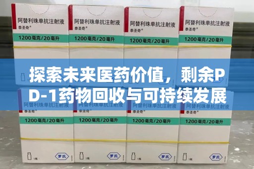 漳州探索未来医药价值，剩余PD-1药物回收与可持续发展之路