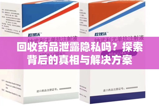 漳州回收药品泄露隐私吗？探索背后的真相与解决方案