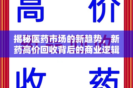 漳州揭秘医药市场的新趋势，新药高价回收背后的商业逻辑与社会影响