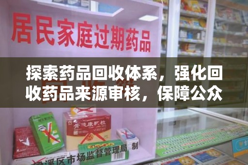 漳州探索药品回收体系，强化回收药品来源审核，保障公众健康
