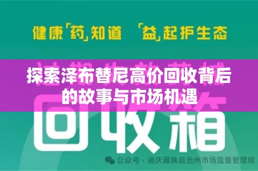 漳州探索泽布替尼高价回收背后的故事与市场机遇