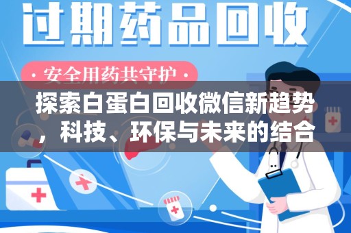 漳州探索白蛋白回收微信新趋势，科技、环保与未来的结合