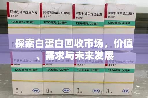 漳州探索白蛋白回收市场，价值、需求与未来发展