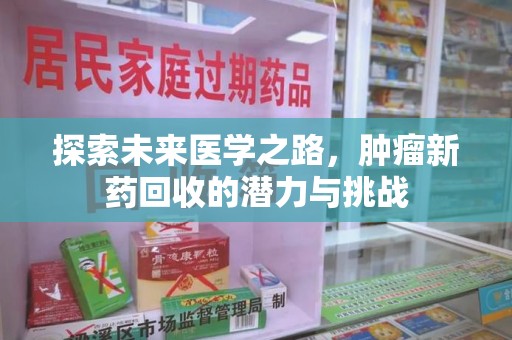 漳州探索未来医学之路，肿瘤新药回收的潜力与挑战