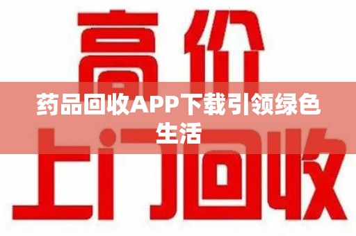 漳州药品回收APP下载引领绿色生活