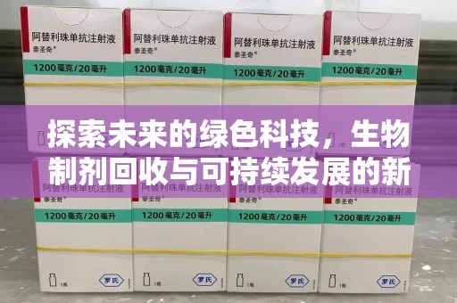 漳州探索未来的绿色科技，生物制剂回收与可持续发展的新路径