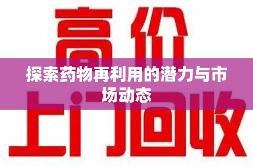 漳州探索药物再利用的潜力与市场动态