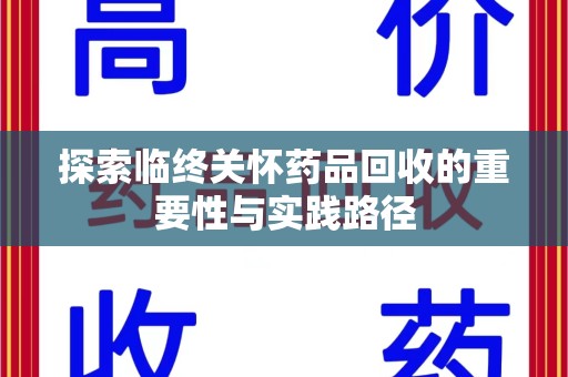 漳州探索临终关怀药品回收的重要性与实践路径